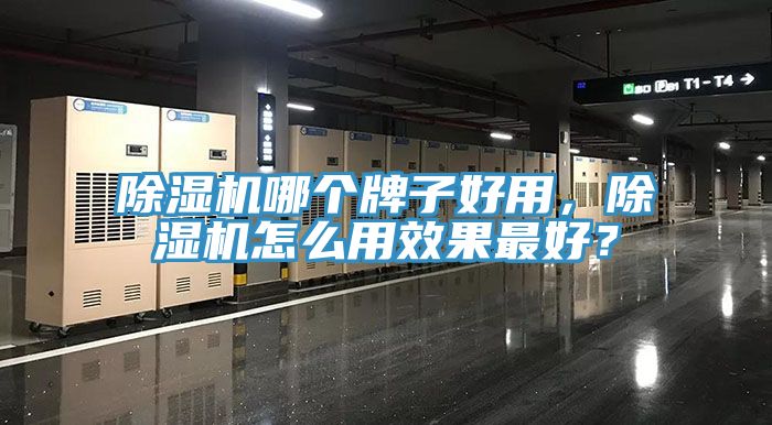 除濕機(jī)哪個(gè)牌子好用，除濕機(jī)怎么用效果最好？