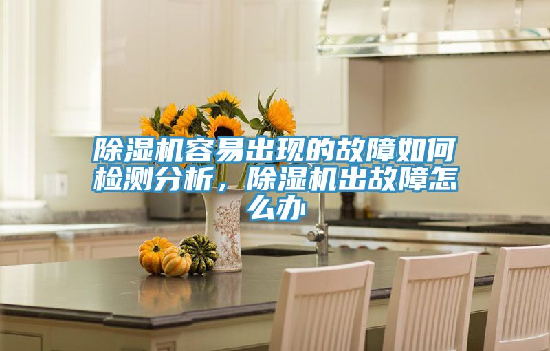 除濕機(jī)容易出現(xiàn)的故障如何檢測(cè)分析，除濕機(jī)出故障怎么辦