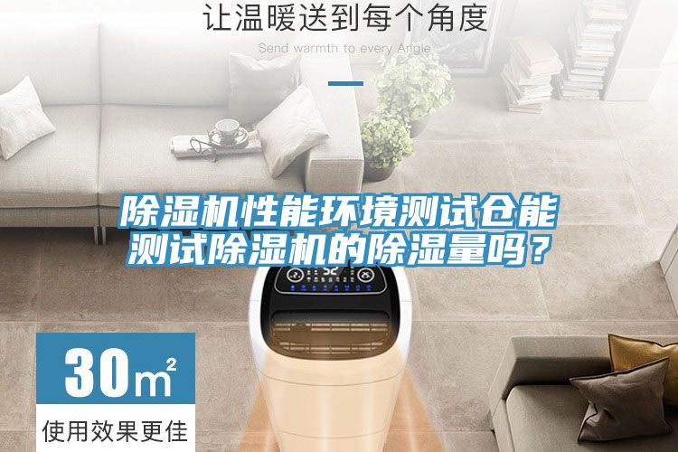 除濕機(jī)性能環(huán)境測(cè)試倉(cāng)能測(cè)試除濕機(jī)的除濕量嗎？