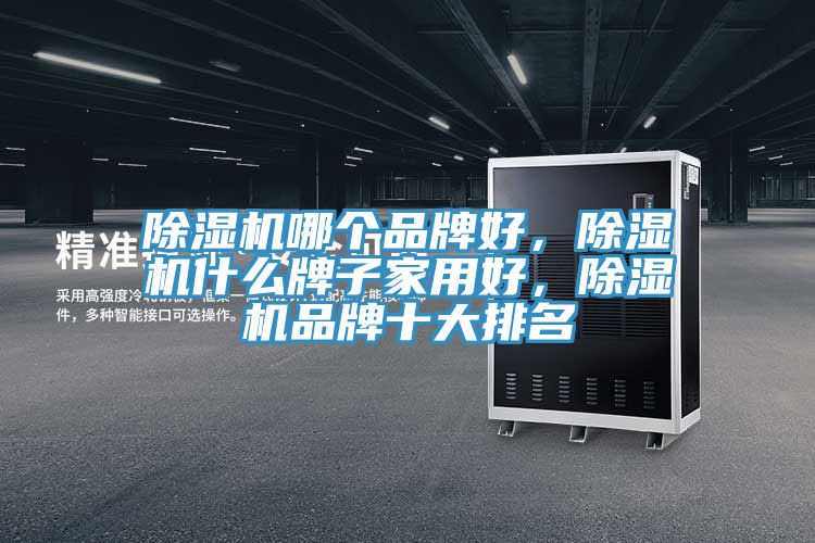 除濕機哪個品牌好，除濕機什么牌子家用好，除濕機品牌十大排名