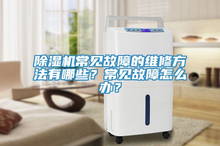 除濕機常見故障的維修方法有哪些？常見故障怎么辦？