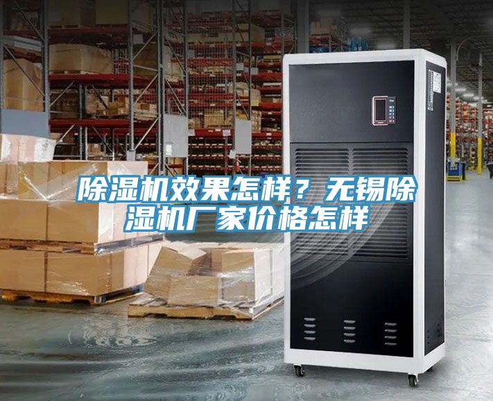 除濕機(jī)效果怎樣？無錫除濕機(jī)廠家價(jià)格怎樣