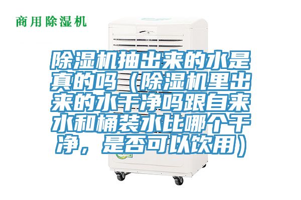 除濕機抽出來的水是真的嗎（除濕機里出來的水干凈嗎跟自來水和桶裝水比哪個干凈，是否可以飲用）