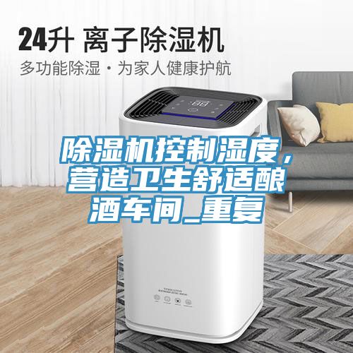 除濕機(jī)控制濕度，營造衛(wèi)生舒適釀酒車間_重復(fù)
