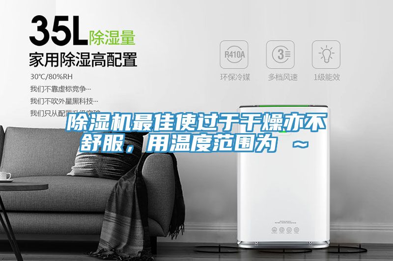 除濕機(jī)最佳使過(guò)于干燥亦不舒服，用溫度范圍為℃～℃