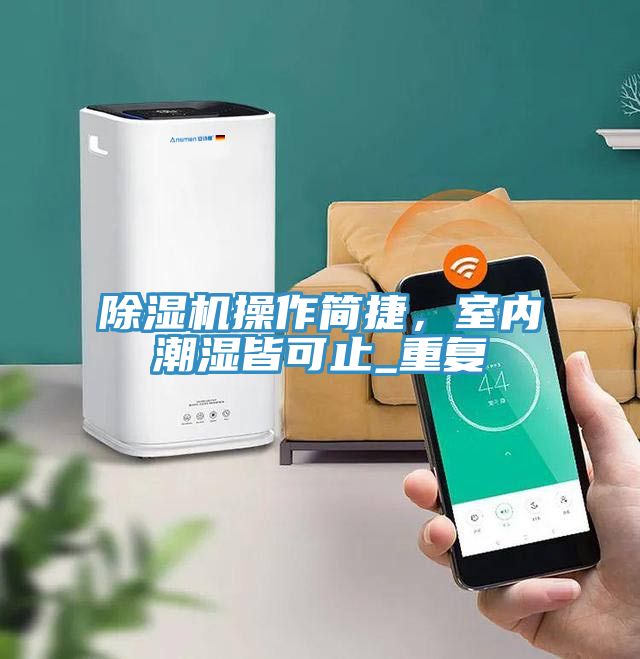 除濕機(jī)操作簡(jiǎn)捷，室內(nèi)潮濕皆可止_重復(fù)