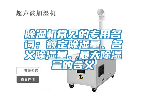 除濕機常見的專用名詞：額定除濕量、名義除濕量、最大除濕量的含義