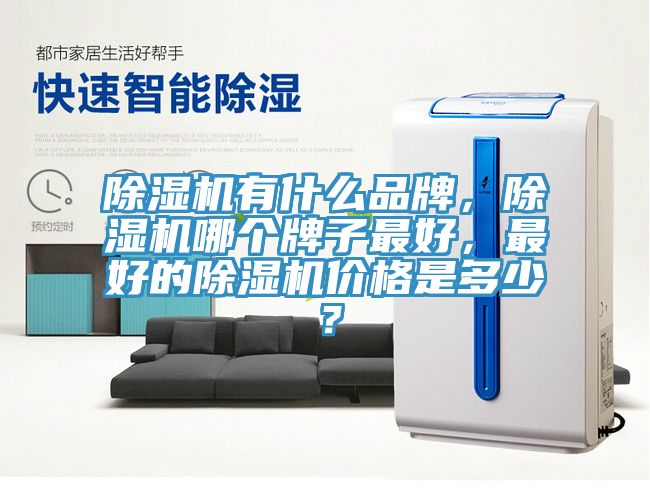 除濕機有什么品牌，除濕機哪個牌子最好，最好的除濕機價格是多少？