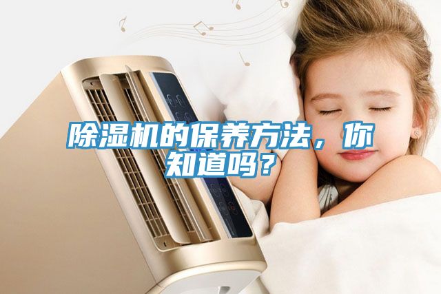 除濕機的保養(yǎng)方法，你知道嗎？